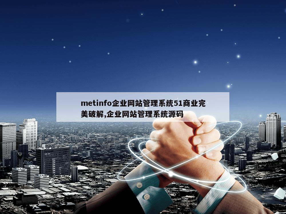 metinfo企业网站管理系统51商业完美破解,企业网站管理系统源码